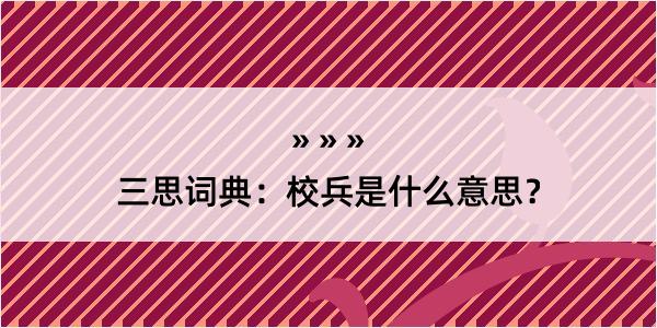 三思词典：校兵是什么意思？