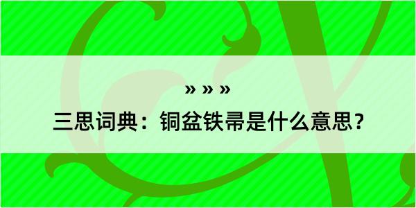 三思词典：铜盆铁帚是什么意思？