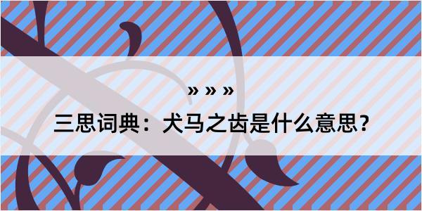 三思词典：犬马之齿是什么意思？