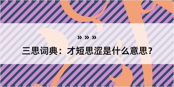 三思词典：才短思涩是什么意思？