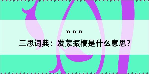 三思词典：发蒙振槁是什么意思？