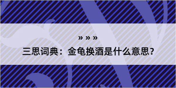 三思词典：金龟换酒是什么意思？