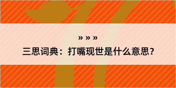 三思词典：打嘴现世是什么意思？