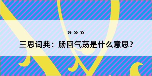 三思词典：肠回气荡是什么意思？