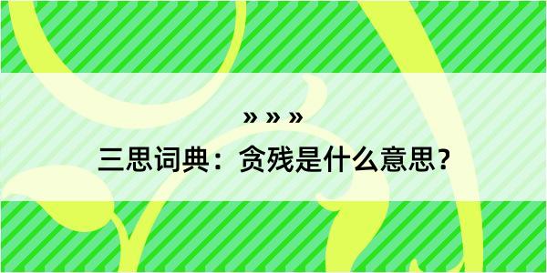 三思词典：贪残是什么意思？