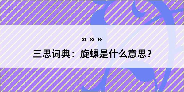 三思词典：旋螺是什么意思？