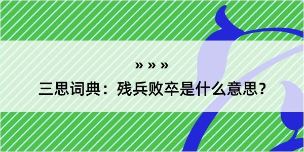 三思词典：残兵败卒是什么意思？