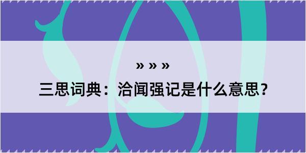 三思词典：洽闻强记是什么意思？