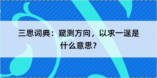 三思词典：窥测方向，以求一逞是什么意思？