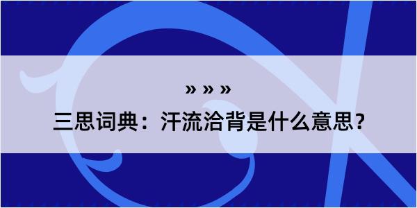 三思词典：汗流洽背是什么意思？