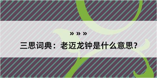 三思词典：老迈龙钟是什么意思？