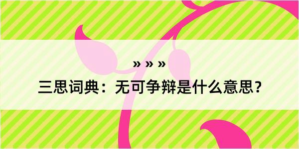 三思词典：无可争辩是什么意思？