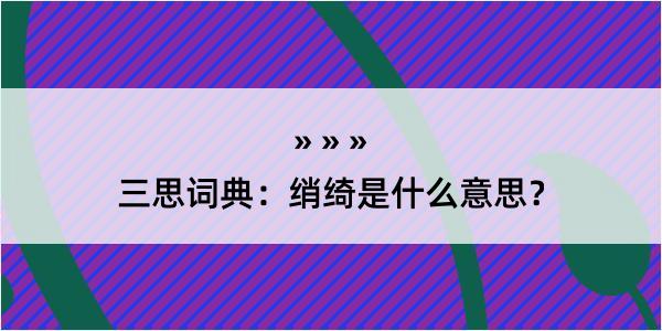 三思词典：绡绮是什么意思？