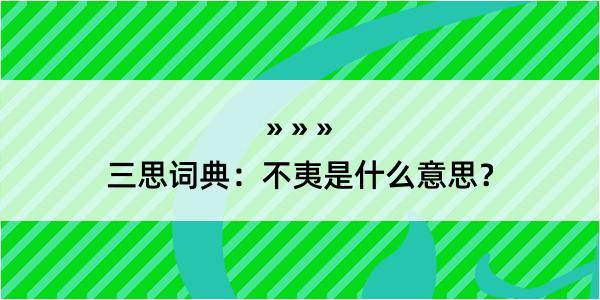 三思词典：不夷是什么意思？