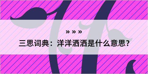 三思词典：洋洋洒洒是什么意思？