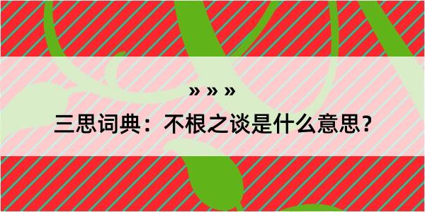 三思词典：不根之谈是什么意思？