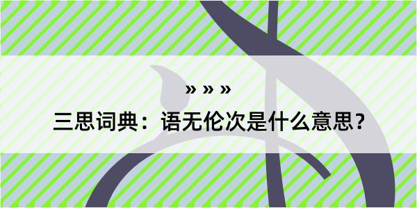 三思词典：语无伦次是什么意思？