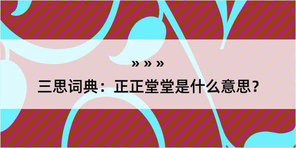 三思词典：正正堂堂是什么意思？