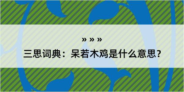 三思词典：呆若木鸡是什么意思？