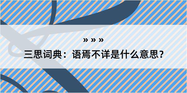 三思词典：语焉不详是什么意思？