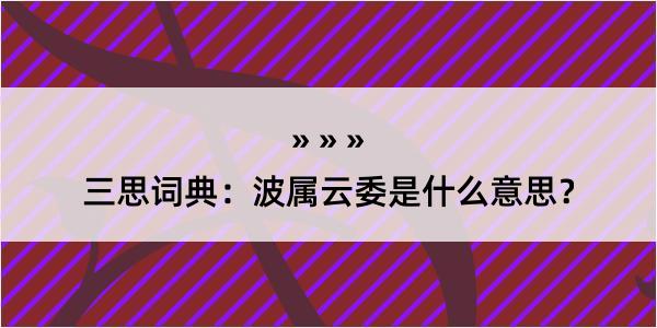 三思词典：波属云委是什么意思？