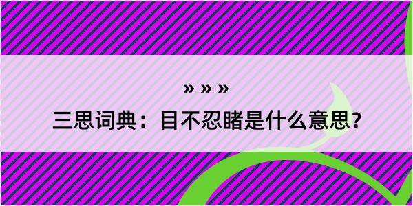 三思词典：目不忍睹是什么意思？