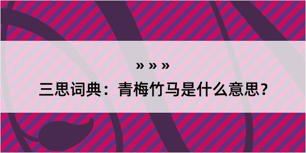 三思词典：青梅竹马是什么意思？