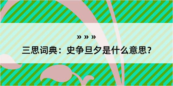 三思词典：史争旦夕是什么意思？