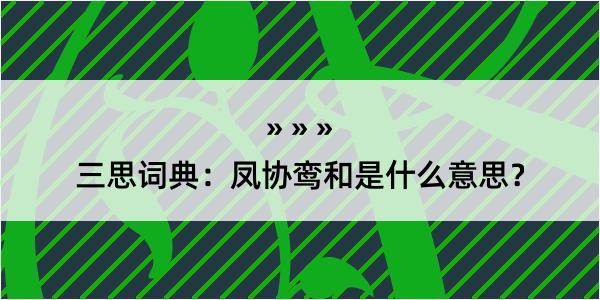 三思词典：凤协鸾和是什么意思？