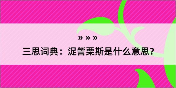 三思词典：浞訾栗斯是什么意思？