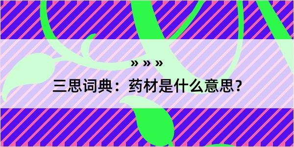 三思词典：药材是什么意思？