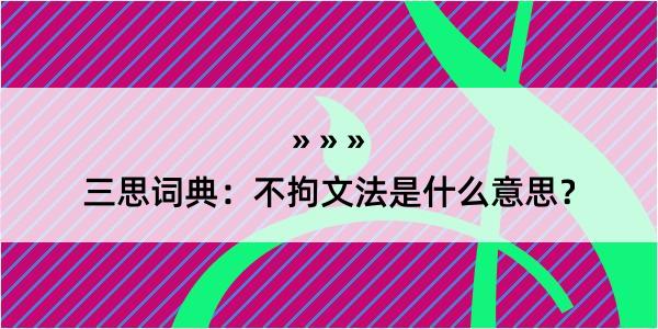 三思词典：不拘文法是什么意思？