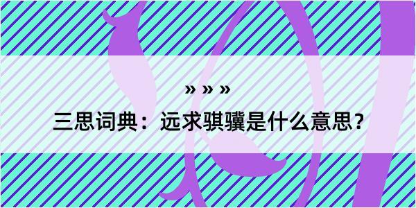 三思词典：远求骐骥是什么意思？