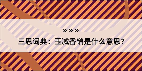 三思词典：玉减香销是什么意思？