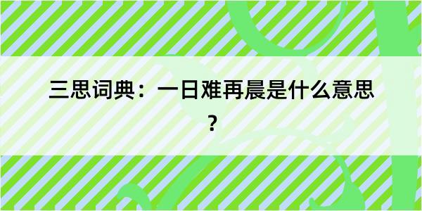 三思词典：一日难再晨是什么意思？