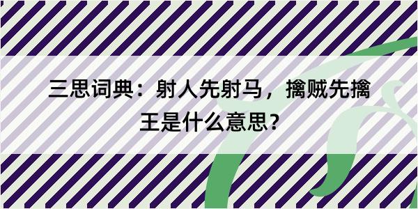 三思词典：射人先射马，擒贼先擒王是什么意思？