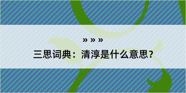 三思词典：清淳是什么意思？