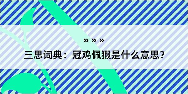 三思词典：冠鸡佩猳是什么意思？