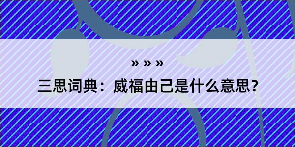 三思词典：威福由己是什么意思？