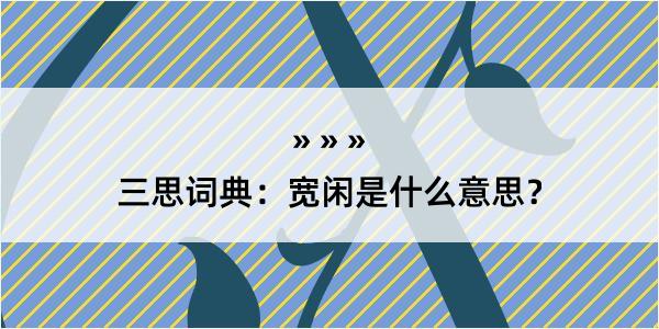 三思词典：宽闲是什么意思？