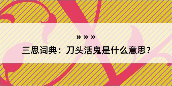 三思词典：刀头活鬼是什么意思？