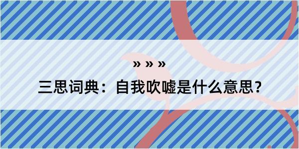 三思词典：自我吹嘘是什么意思？