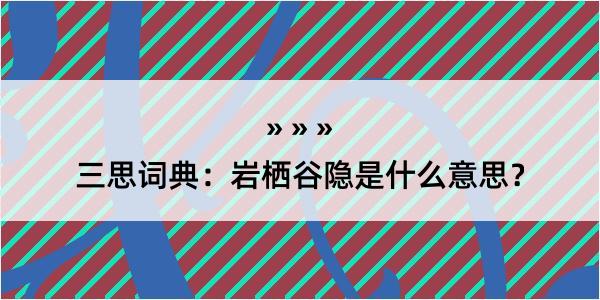 三思词典：岩栖谷隐是什么意思？