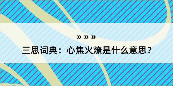 三思词典：心焦火燎是什么意思？