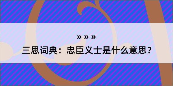 三思词典：忠臣义士是什么意思？