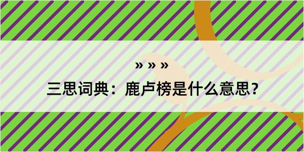 三思词典：鹿卢榜是什么意思？