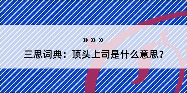 三思词典：顶头上司是什么意思？