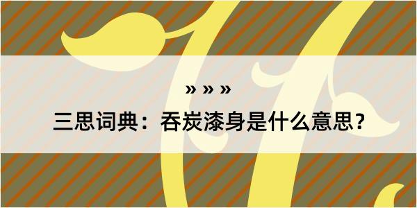 三思词典：吞炭漆身是什么意思？