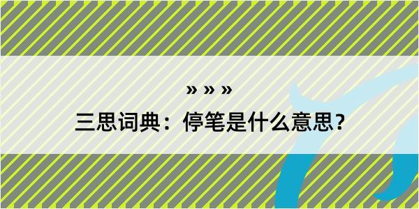 三思词典：停笔是什么意思？