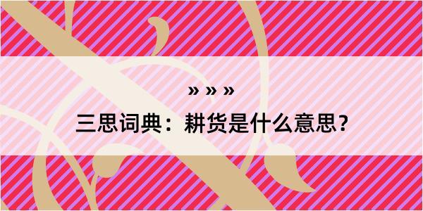 三思词典：耕货是什么意思？